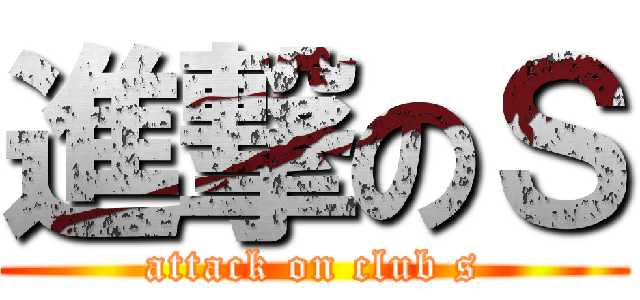 進撃のＳ (attack on club s)