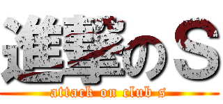 進撃のＳ (attack on club s)
