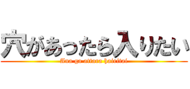 穴があったら入りたい (Ana ga attara hairitai)