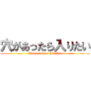 穴があったら入りたい (Ana ga attara hairitai)