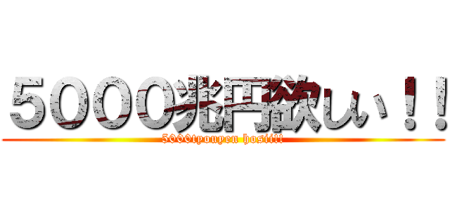 ５０００兆円欲しい！！ (5000tyouyen hosii!!)