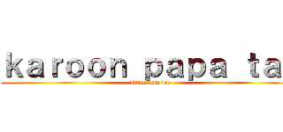 ｋａｒｏｏｎ ｐａｐａ ｔａｙ (attack on ice)