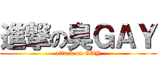 進撃の臭ＧＡＹ (attack on GAY)