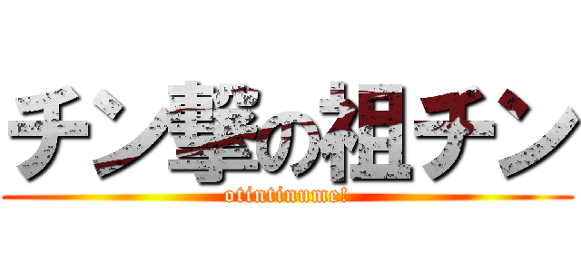チン撃の祖チン (otintinume!)