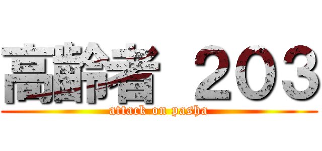 高齢者 ２０３ (attack on pasha)