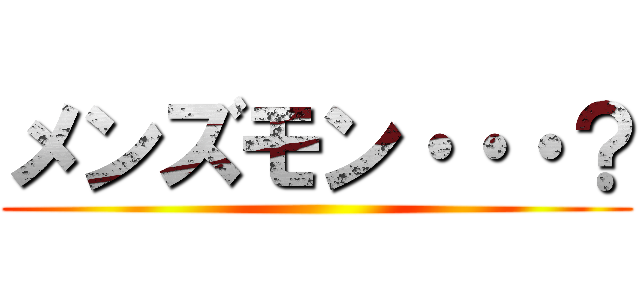 メンズモン・・・？ ()