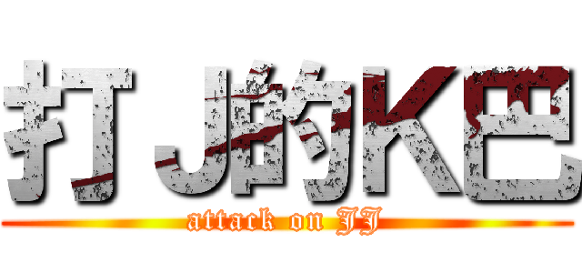 打Ｊ的Ｋ巴 (attack on JJ)