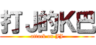打Ｊ的Ｋ巴 (attack on JJ)