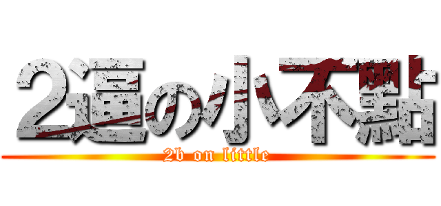 ２逼の小不點 (2b on little)