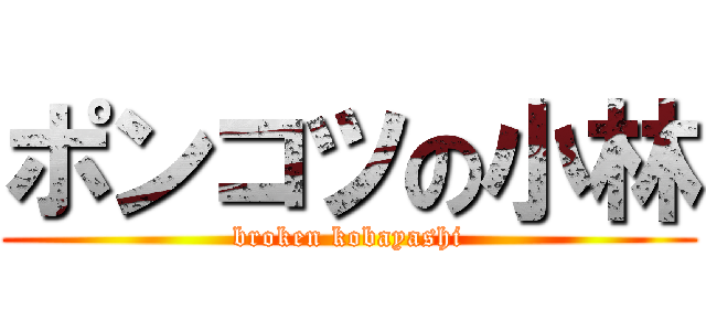 ポンコツの小林 (broken kobayashi)