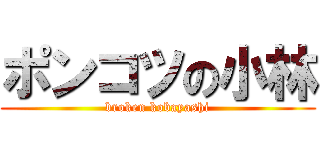 ポンコツの小林 (broken kobayashi)
