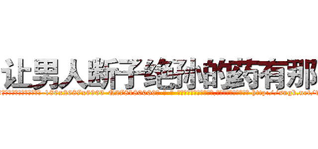 让男人断子绝孙的药有那些 (让男人断子绝孙的药有那些【电-186x2687x6963-Q278180069元-吉-药-业】我们做的是长期生意,靠的是老客户长期支持 http://sngk.net/wG9Meo
)