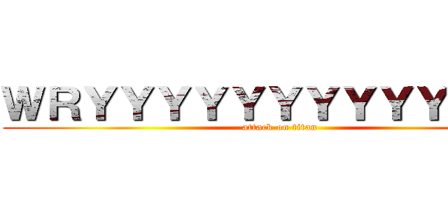 ＷＲＹＹＹＹＹＹＹＹＹＹＹＹＹ (attack on titan)