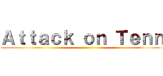Ａｔｔａｃｋ ｏｎ Ｔｅｎｎ  (---------------------------)