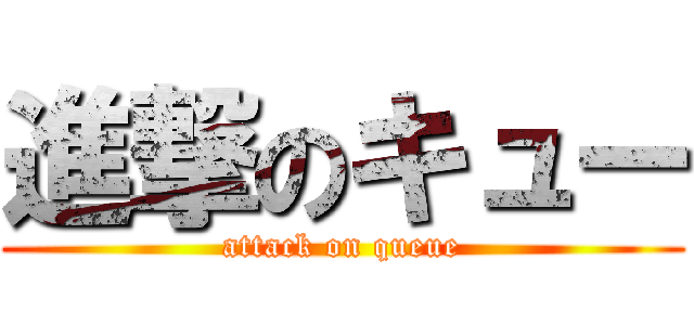 進撃のキュー (attack on queue)