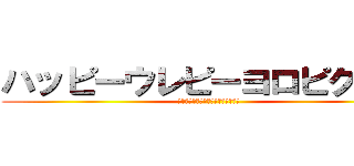 ハッピーウレピーヨロピクネー (ﾊｯﾋﾟｰｳﾚﾋﾟｰﾖﾛﾋﾟｸﾈｰ)