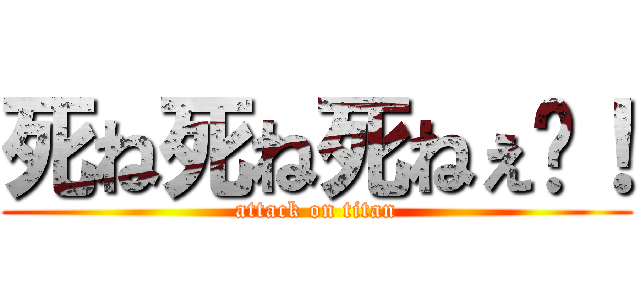 死ね死ね死ねぇ〜！ (attack on titan)