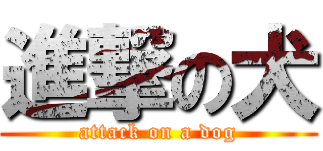 進撃の犬 (attack on a dog)