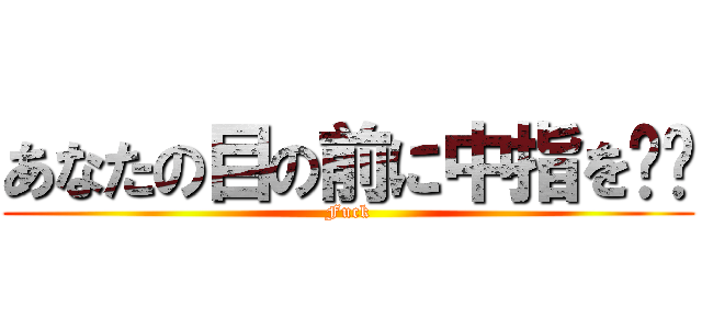 あなたの目の前に中指を‼︎ (Fuck)