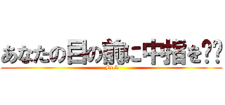 あなたの目の前に中指を‼︎ (Fuck)