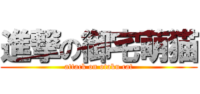 進撃の御宅萌猫 (attack on otaku cat)