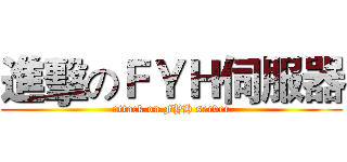 進擊のＦＹＨ伺服器 (attack on FYH server)