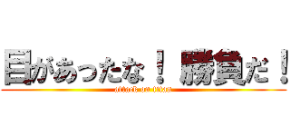 目があったな！ 勝負だ！ (attack on titan)