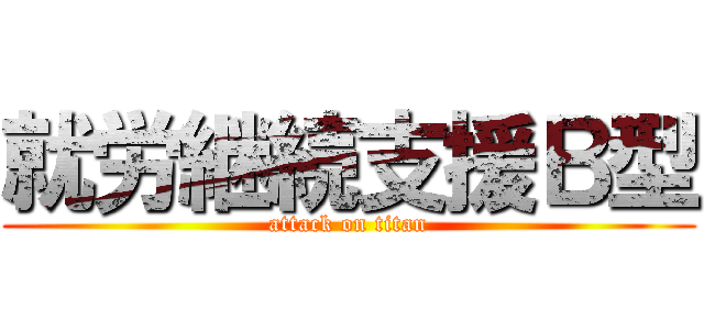 就労継続支援Ｂ型 (attack on titan)