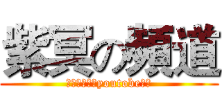 紫冥の頻道 (歡迎來到我的youtobe頻道)
