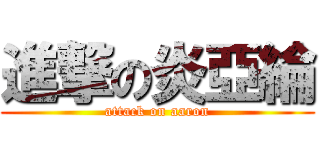 進撃の炎亞綸 (attack on aaron)