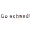 Ｇｏ ａｃｈｅａｄ！ (keep going)