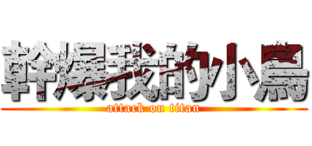 幹爆我的小鳥 (attack on titan)