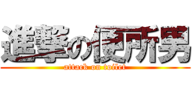 進撃の便所男 (attack on toilet)