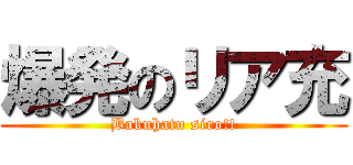 爆発のリア充 (Bakuhatu siro!!)