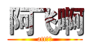 阿飞啊 (att委屈)