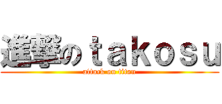 進撃のｔａｋｏｓｕ (attack on titan)