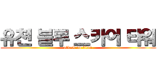 유천 블루 스카이 타워 (attack on titan)