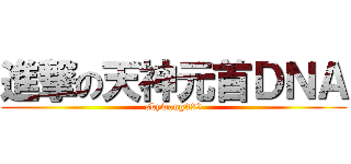 進撃の天神元首ＤＮＡ (skywang329)