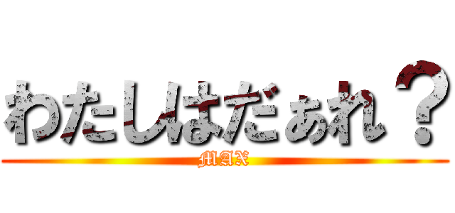 わたしはだぁれ？ (MAX)