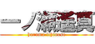 一ノ瀬遙真 (haruma ichinose)