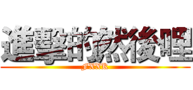 進擊的然後哩 (FXXK)