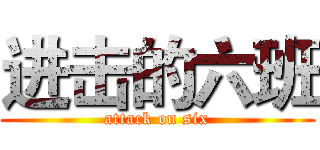进击的六班 (attack on six)