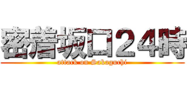 密着坂口２４時 (attack on Sakaguchi)