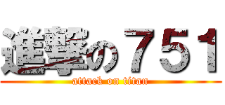 進撃の７５１ (attack on titan)