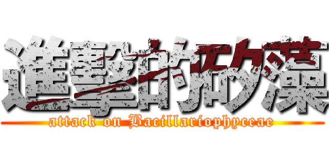 進擊的矽藻 (attack on Bacillariophyceae)