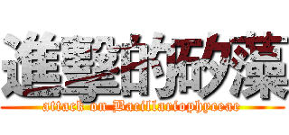 進擊的矽藻 (attack on Bacillariophyceae)