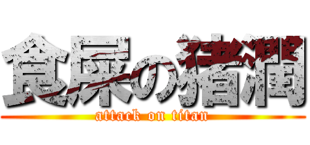 食屎の猪潤 (attack on titan)