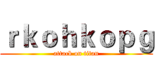 ｒｋｏｈｋｏｐｇ (attack on titan)