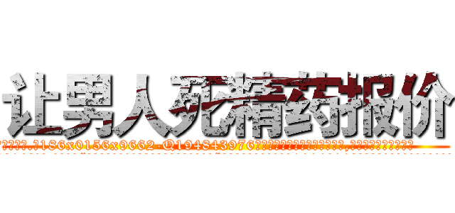 让男人死精药报价 (让男人死精药报价【电.话186x0156x9662-Q194843976林氏药业】我们做的是长期生意,靠的是老客户长期支持
参考消息网2月20日报道 韩媒称，“剩女多、离婚率高的城市，房价一定会上涨。”这是中国经济学家金岩石2016年12月参加在上海举行的房地产相关论坛时说的话。
)