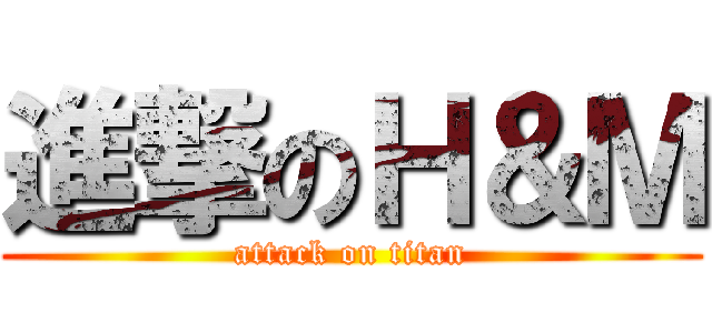 進撃のＨ＆Ｍ (attack on titan)